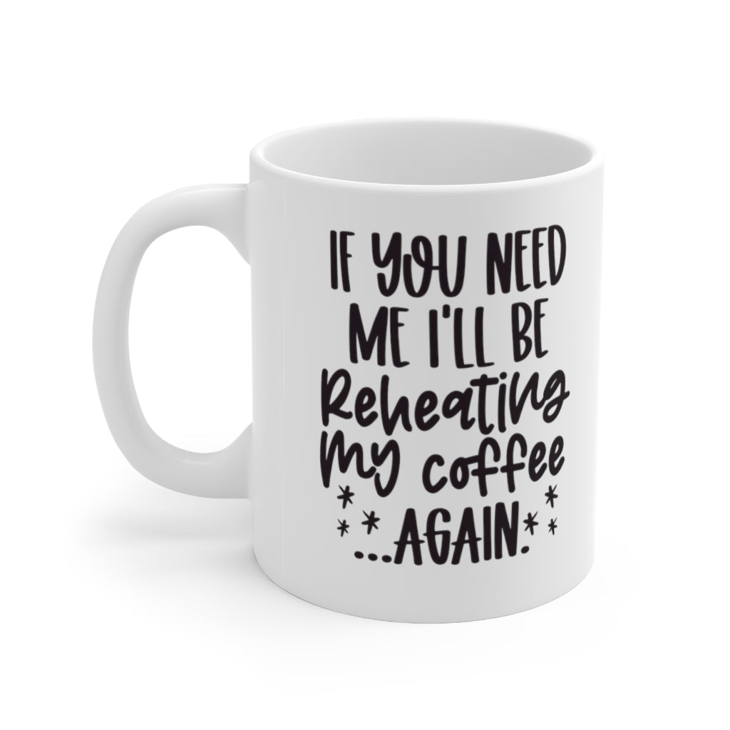 If You Need Me I'll Be Reheating My Coffee...Again Mug