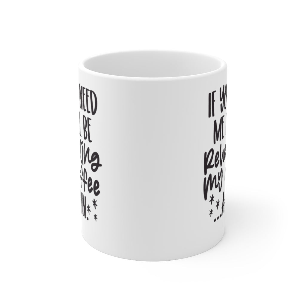 If You Need Me I'll Be Reheating My Coffee...Again Mug