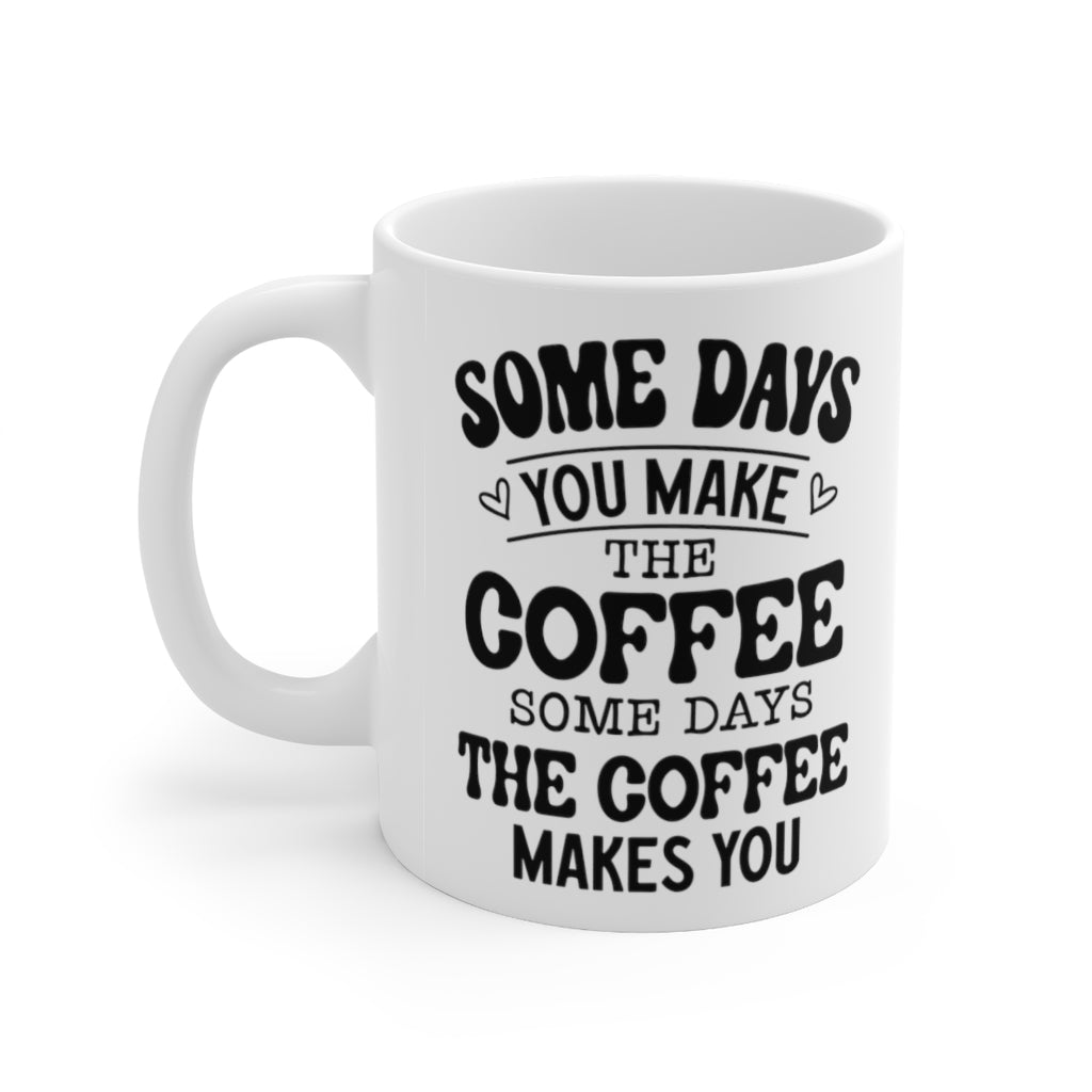 Some Days You Make the Coffee, Some Days the Coffee Makes You Coffee Mug